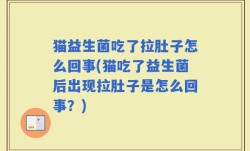 猫益生菌吃了拉肚子怎么回事(猫吃了益生菌后出现拉肚子是怎么回事？)
