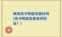 两周孩子喝益生菌好吗(孩子喝益生菌有何好处？)