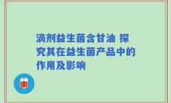 滴剂益生菌含甘油 探究其在益生菌产品中的作用及影响