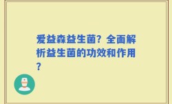 爱益森益生菌？全面解析益生菌的功效和作用？