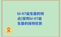 bi-07益生菌的特点(探究bi-07益生菌的独特优势