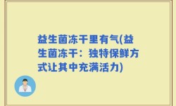 益生菌冻干里有气(益生菌冻干：独特保鲜方式让其中充满活力)