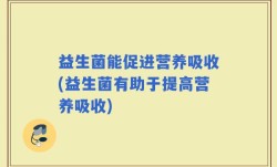 益生菌能促进营养吸收(益生菌有助于提高营养吸收)