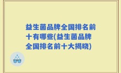 益生菌品牌全国排名前十有哪些(益生菌品牌全国排名前十大揭晓)