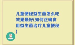 儿童便秘益生菌怎么吃效果最好(如何正确食用益生菌治疗儿童便秘)