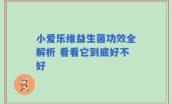 小爱乐维益生菌功效全解析 看看它到底好不好