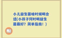 小儿益生菌啥时候喝合适(小孩子何时喝益生菌最好？简单指南！)