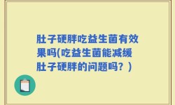 肚子硬胖吃益生菌有效果吗(吃益生菌能减缓肚子硬胖的问题吗？)