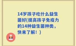 14岁孩子吃什么益生菌好(提高孩子免疫力的14种益生菌种类，快来了解！)