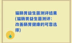 猫肠胃益生菌测评结果(猫肠胃益生菌测评：改善肠胃健康的可靠选择)