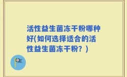 活性益生菌冻干粉哪种好(如何选择适合的活性益生菌冻干粉？)