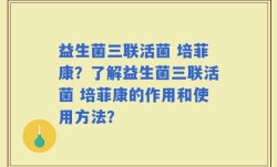 益生菌三联活菌 培菲康？了解益生菌三联活菌 培菲康的作用和使用方法？