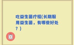 吃益生菌疗程(长期服用益生菌，有哪些好处？)