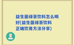 益生菌绿茶饮料怎么喝好(益生菌绿茶饮料 正确饮用方法分享)