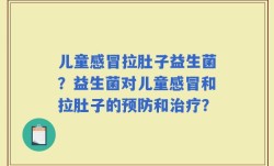 儿童感冒拉肚子益生菌？益生菌对儿童感冒和拉肚子的预防和治疗？