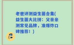老爸评测益生菌合集(益生菌大比拼：父亲亲测常见品牌，准爆炸口碑推荐！)