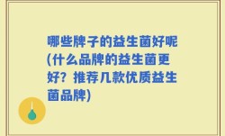 哪些牌子的益生菌好呢(什么品牌的益生菌更好？推荐几款优质益生菌品牌)