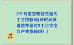 2个月宝宝吃益生菌久了会依赖吗(长时间食用益生菌对2个月宝宝会产生依赖吗？)