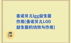 善诺贝儿lgg益生菌作用(善诺贝儿LGG益生菌的功效与作用)