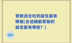 胃胀适合吃的益生菌有哪些(合适缓解胃胀的益生菌有哪些？)