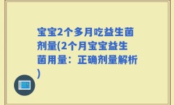 宝宝2个多月吃益生菌剂量(2个月宝宝益生菌用量：正确剂量解析)