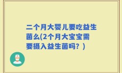 二个月大婴儿要吃益生菌么(2个月大宝宝需要摄入益生菌吗？)