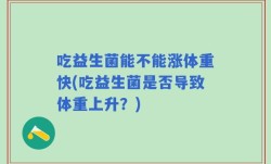 吃益生菌能不能涨体重快(吃益生菌是否导致体重上升？)