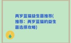 两岁蓝猫益生菌推荐(推荐：两岁蓝猫的益生菌选择攻略)