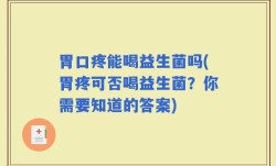 胃口疼能喝益生菌吗(胃疼可否喝益生菌？你需要知道的答案)