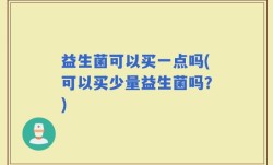 益生菌可以买一点吗(可以买少量益生菌吗？)