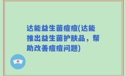 达能益生菌痘痘(达能推出益生菌护肤品，帮助改善痘痘问题)