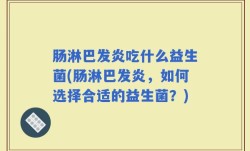 肠淋巴发炎吃什么益生菌(肠淋巴发炎，如何选择合适的益生菌？)