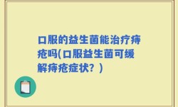 口服的益生菌能治疗痔疮吗(口服益生菌可缓解痔疮症状？)