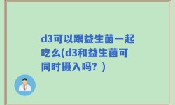 d3可以跟益生菌一起吃么(d3和益生菌可同时摄入吗？)