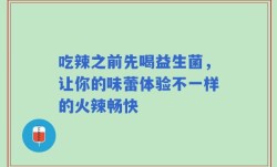 吃辣之前先喝益生菌，让你的味蕾体验不一样的火辣畅快