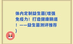 体内定制益生菌(增强免疫力！打造健康肠道！——益生菌测评推荐)