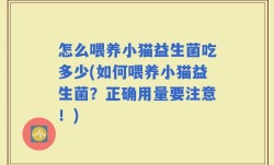 怎么喂养小猫益生菌吃多少(如何喂养小猫益生菌？正确用量要注意！)
