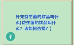 补充益生菌的饮品叫什么(益生菌的饮品叫什么？该如何选择？)