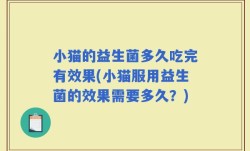 小猫的益生菌多久吃完有效果(小猫服用益生菌的效果需要多久？)