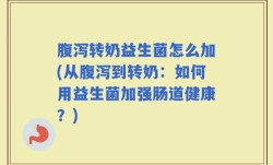 腹泻转奶益生菌怎么加(从腹泻到转奶：如何用益生菌加强肠道健康？)