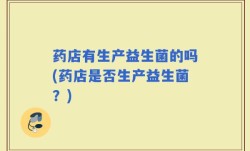 药店有生产益生菌的吗(药店是否生产益生菌？)