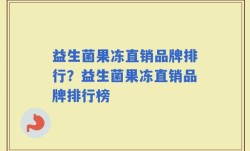 益生菌果冻直销品牌排行？益生菌果冻直销品牌排行榜