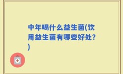中年喝什么益生菌(饮用益生菌有哪些好处？)
