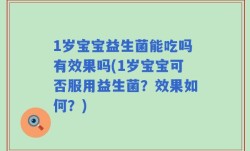 1岁宝宝益生菌能吃吗有效果吗(1岁宝宝可否服用益生菌？效果如何？)