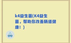 k4益生菌(K4益生菌，帮助你改善肠道健康！)