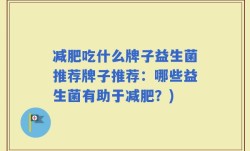 减肥吃什么牌子益生菌推荐牌子推荐：哪些益生菌有助于减肥？)