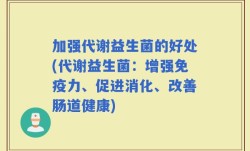加强代谢益生菌的好处(代谢益生菌：增强免疫力、促进消化、改善肠道健康)