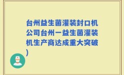 台州益生菌灌装封口机公司台州一益生菌灌装机生产商达成重大突破)