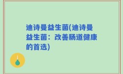 迪诗曼益生菌(迪诗曼益生菌：改善肠道健康的首选)