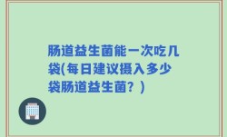 肠道益生菌能一次吃几袋(每日建议摄入多少袋肠道益生菌？)